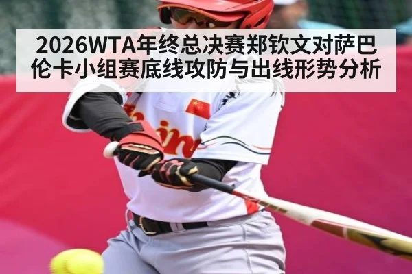 2026WTA年终总决赛郑钦文对萨巴伦卡小组赛底线攻防与出线形势分析