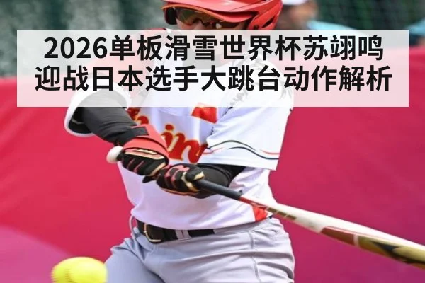 2026单板滑雪世界杯苏翊鸣迎战日本选手大跳台动作解析