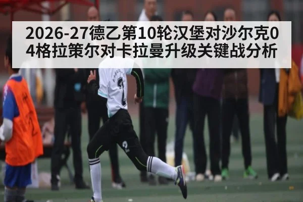 2026-27德乙第10轮汉堡对沙尔克04格拉策尔对卡拉曼升级关键战分析（hth）